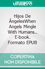 Hijos De ÁngelesWhen Angels Mingle With Humans.. E-book. Formato EPUB