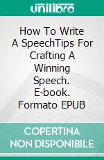 How To Write A SpeechTips For Crafting A Winning Speech. E-book. Formato EPUB ebook