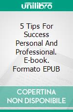 5 Tips For Success Personal And Professional. E-book. Formato EPUB ebook