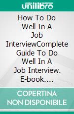 How To Do Well In A Job InterviewComplete Guide To Do Well In A Job Interview. E-book. Formato EPUB ebook