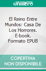 El Reino Entre Mundos: Casa De Los Horrores. E-book. Formato EPUB ebook