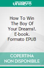 How To Win The Boy Of Your Dreams!. E-book. Formato EPUB ebook