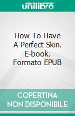 How To Have A Perfect Skin. E-book. Formato EPUB ebook