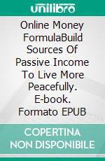 Online Money FormulaBuild Sources Of Passive Income To Live More Peacefully. E-book. Formato EPUB ebook
