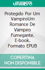Protegido Por Um VampiroUm Romance De Vampiro Fumegante. E-book. Formato EPUB ebook