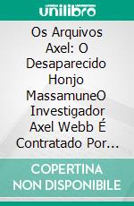 Os Arquivos Axel: O Desaparecido Honjo MassamuneO Investigador Axel Webb É Contratado Por Um Agente Japonês Naicho Por Recomendação De Seu Amigo. E-book. Formato EPUB ebook