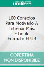 100 Consejos Para Motivarlo A Entrenar Más. E-book. Formato EPUB ebook
