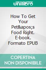 How To Get Your Pet&apos;s Food Right. E-book. Formato EPUB ebook