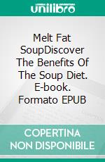 Melt Fat SoupDiscover The Benefits Of The Soup Diet. E-book. Formato EPUB ebook