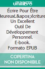 Écrire Pour Être HeureuxL&apos;écriture, Un Excellent Outil De Développement Personnel. E-book. Formato EPUB ebook