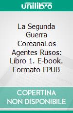La Segunda Guerra CoreanaLos Agentes Rusos: Libro 1. E-book. Formato EPUB ebook