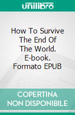How To Survive The End Of The World. E-book. Formato EPUB ebook