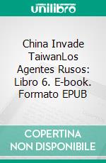 China Invade TaiwanLos Agentes Rusos: Libro 6. E-book. Formato EPUB ebook