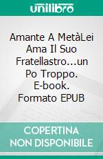 Amante A MetàLei Ama Il Suo Fratellastro...un Po Troppo. E-book. Formato EPUB ebook