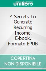 4 Secrets To Generate Recurring Income. E-book. Formato EPUB ebook