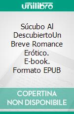 Súcubo Al DescubiertoUn Breve Romance Erótico. E-book. Formato EPUB ebook