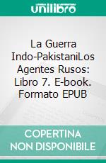 La Guerra Indo-PakistaniLos Agentes Rusos: Libro 7. E-book. Formato EPUB ebook