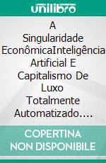 A Singularidade EconômicaInteligência Artificial E Capitalismo De Luxo Totalmente Automatizado. E-book. Formato EPUB ebook