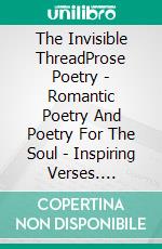 The Invisible ThreadProse Poetry - Romantic Poetry And Poetry For The Soul - Inspiring Verses. E-book. Formato EPUB ebook