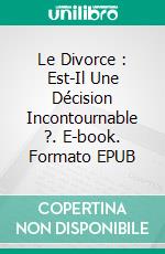 Le Divorce : Est-Il Une Décision Incontournable ?. E-book. Formato EPUB ebook