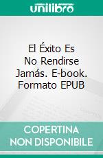 El Éxito Es No Rendirse Jamás. E-book. Formato EPUB ebook