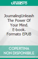 JournalingUnleash The Power Of Your Mind. E-book. Formato EPUB ebook