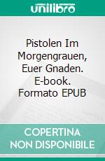 Pistolen Im Morgengrauen, Euer Gnaden. E-book. Formato EPUB ebook