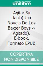 Agitar Su Jaula(Una Novela De Los Baxter Boys ~ Agitado). E-book. Formato EPUB ebook