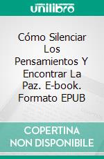 Cómo Silenciar Los Pensamientos Y Encontrar La Paz. E-book. Formato EPUB ebook