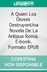 A Quien Los Dioses DestruyenUna Novela De La Antigua Roma. E-book. Formato EPUB ebook
