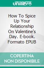 How To Spice Up Your Relationship On Valentine's Day. E-book. Formato EPUB ebook