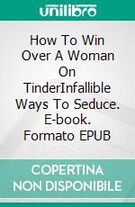 How To Win Over A Woman On TinderInfallible Ways To Seduce. E-book. Formato EPUB ebook