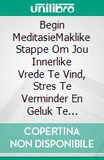 Begin MeditasieMaklike Stappe Om Jou Innerlike Vrede Te Vind, Stres Te Verminder En Geluk Te Verhoog. E-book. Formato EPUB ebook