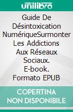 Guide De Désintoxication NumériqueSurmonter Les Addictions Aux Réseaux Sociaux. E-book. Formato EPUB ebook