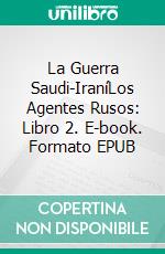La Guerra Saudi-IraníLos Agentes Rusos: Libro 2. E-book. Formato EPUB ebook