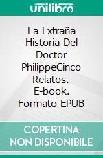 La Extraña Historia Del Doctor PhilippeCinco Relatos. E-book. Formato EPUB ebook