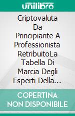 Criptovaluta Da Principiante A Professionista RetribuitoLa Tabella Di Marcia Degli Esperti Della Libertà Finanziaria. E-book. Formato EPUB ebook
