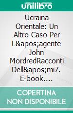 Ucraina Orientale: Un Altro Caso Per L'agente John MordredRacconti Dell'mi7. E-book. Formato EPUB ebook