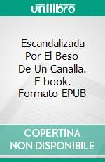 Escandalizada Por El Beso De Un Canalla. E-book. Formato EPUB ebook