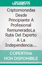 Criptomonedas Desde Principiante A Profesional RemuneradoLa Ruta Del Experto A La Independencia Financiera. E-book. Formato EPUB ebook