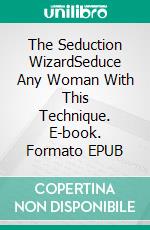 The Seduction WizardSeduce Any Woman With This Technique. E-book. Formato EPUB ebook