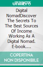 Digital NomadDiscover The Secrets To The Best Sources Of Income Working As A Digital Nomad. E-book. Formato EPUB ebook