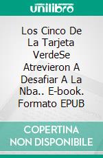 Los Cinco De La Tarjeta VerdeSe Atrevieron A Desafiar A La Nba.. E-book. Formato EPUB ebook