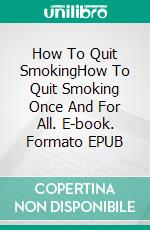 How To Quit SmokingHow To Quit Smoking Once And For All. E-book. Formato EPUB ebook