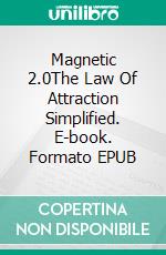 Magnetic 2.0The Law Of Attraction Simplified. E-book. Formato EPUB ebook