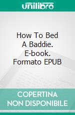 How To Bed A Baddie. E-book. Formato EPUB ebook