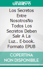 Los Secretos Entre NosotrosNo Todos Los Secretos Deben Salir A La Luz.. E-book. Formato EPUB ebook