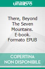 There, Beyond The Seven Mountains. E-book. Formato EPUB ebook