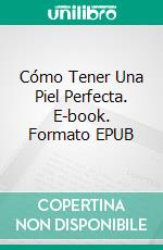 Cómo Tener Una Piel Perfecta. E-book. Formato EPUB ebook