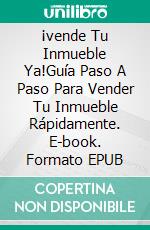 ¡vende Tu Inmueble Ya!Guía Paso A Paso Para Vender Tu Inmueble Rápidamente. E-book. Formato EPUB ebook